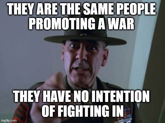 Sergeant Hartmann Meme | THEY ARE THE SAME PEOPLE 
PROMOTING A WAR THEY HAVE NO INTENTION 
OF FIGHTING IN | image tagged in memes,sergeant hartmann | made w/ Imgflip meme maker