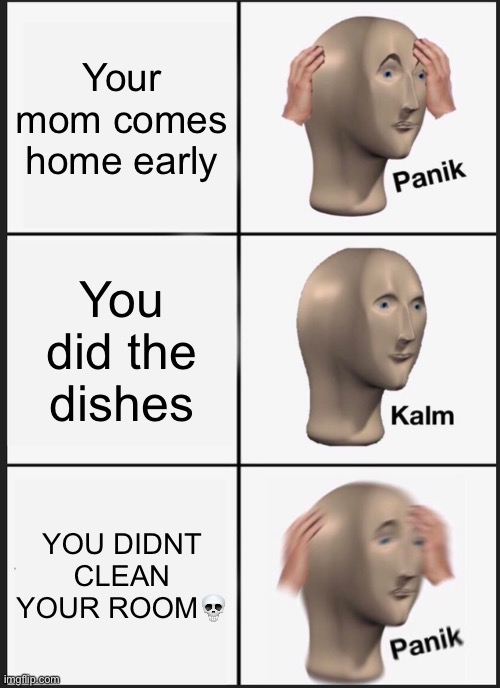 Panik Kalm Panik | Your mom comes home early; You did the dishes; YOU DIDNT CLEAN YOUR ROOM💀 | image tagged in memes,panik kalm panik | made w/ Imgflip meme maker