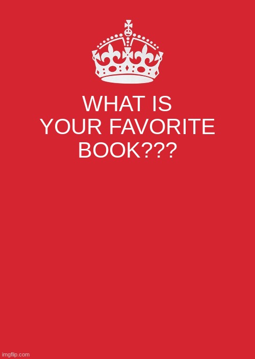 Keep Calm And Carry On Red | WHAT IS YOUR FAVORITE BOOK??? | image tagged in memes,keep calm and carry on red | made w/ Imgflip meme maker