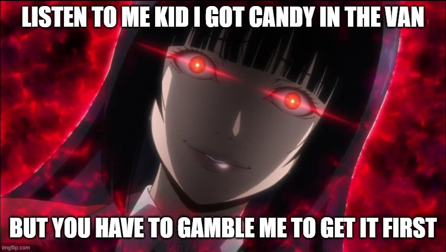 Yumeko has candy | LISTEN TO ME KID I GOT CANDY IN THE VAN; BUT YOU HAVE TO GAMBLE ME TO GET IT FIRST | image tagged in red eyed anime meme | made w/ Imgflip meme maker