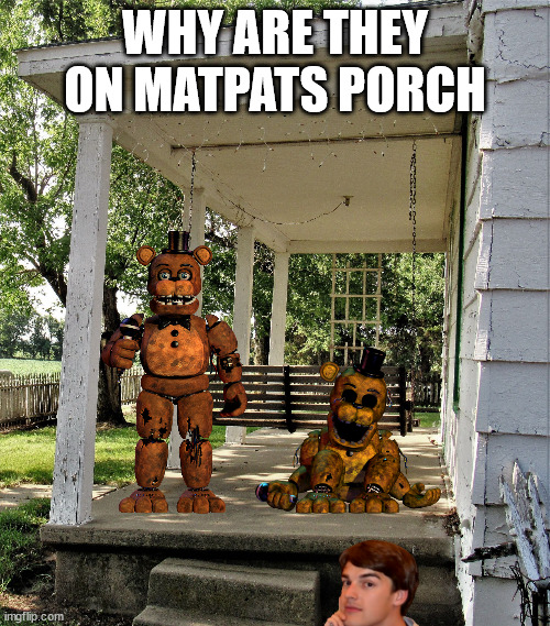 old porch swing | WHY ARE THEY ON MATPATS PORCH | image tagged in old porch swing | made w/ Imgflip meme maker