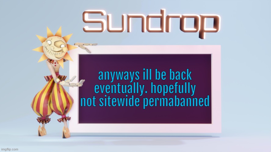 Sundrops temp | anyways ill be back eventually. hopefully not sitewide permabanned | image tagged in sundrops temp | made w/ Imgflip meme maker