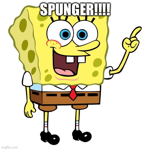 Pissing off Daniel rn | SPUNGER!!!! | made w/ Imgflip meme maker