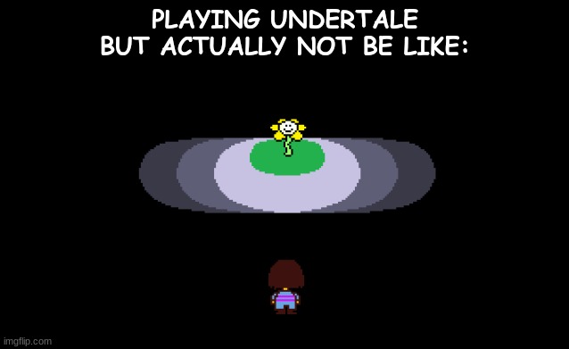 "playing" Undertale |  PLAYING UNDERTALE BUT ACTUALLY NOT BE LIKE: | image tagged in undertale,undertale flowey,undertale chara | made w/ Imgflip meme maker