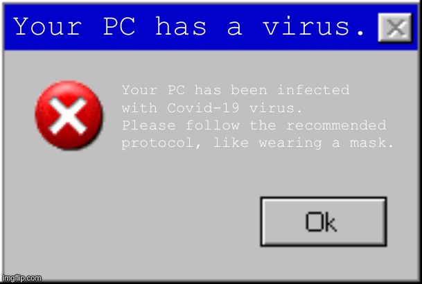 Oh no, it’s got coronavirus. | Your PC has a virus. Your PC has been infected with Covid-19 virus. Please follow the recommended protocol, like wearing a mask. | image tagged in windows error message | made w/ Imgflip meme maker