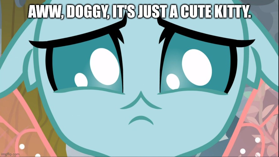 Sad Ocellus (MLP) | AWW, DOGGY, IT'S JUST A CUTE KITTY. | image tagged in sad ocellus mlp | made w/ Imgflip meme maker