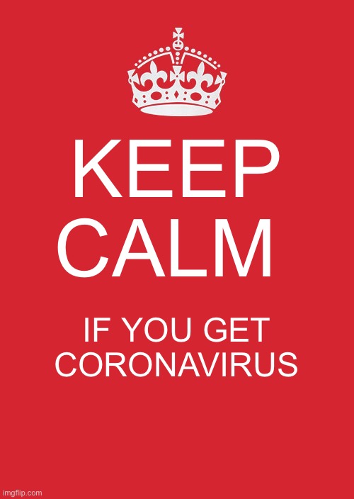 I’m not sure if that’s humanly possible. | KEEP CALM; IF YOU GET CORONAVIRUS | image tagged in memes,keep calm and carry on red | made w/ Imgflip meme maker