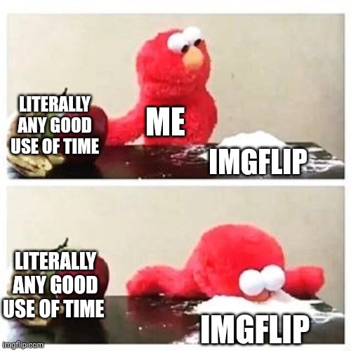 Day#4 trying for front page of middle-school stream | LITERALLY ANY GOOD USE OF TIME; ME; IMGFLIP; LITERALLY ANY GOOD USE OF TIME; IMGFLIP | image tagged in elmo cocaine | made w/ Imgflip meme maker