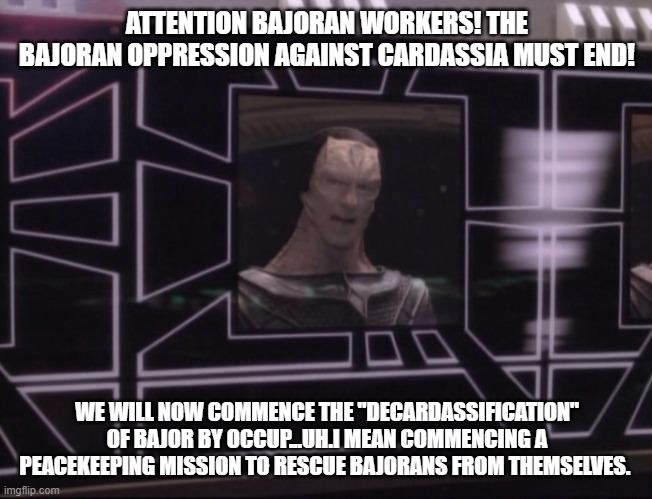 Attention Bajoran Workers - Ukraine | ATTENTION BAJORAN WORKERS! THE BAJORAN OPPRESSION AGAINST CARDASSIA MUST END! WE WILL NOW COMMENCE THE "DECARDASSIFICATION" OF BAJOR BY OCCUP...UH.I MEAN COMMENCING A PEACEKEEPING MISSION TO RESCUE BAJORANS FROM THEMSELVES. | image tagged in attention bajoran workers,ukraine | made w/ Imgflip meme maker