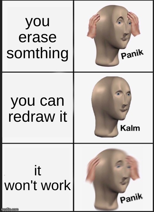 Panik Kalm Panik | you erase somthing; you can redraw it; it won't work | image tagged in memes,panik kalm panik | made w/ Imgflip meme maker