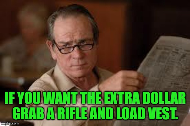 no country for old men tommy lee jones | IF YOU WANT THE EXTRA DOLLAR GRAB A RIFLE AND LOAD VEST. | image tagged in no country for old men tommy lee jones | made w/ Imgflip meme maker