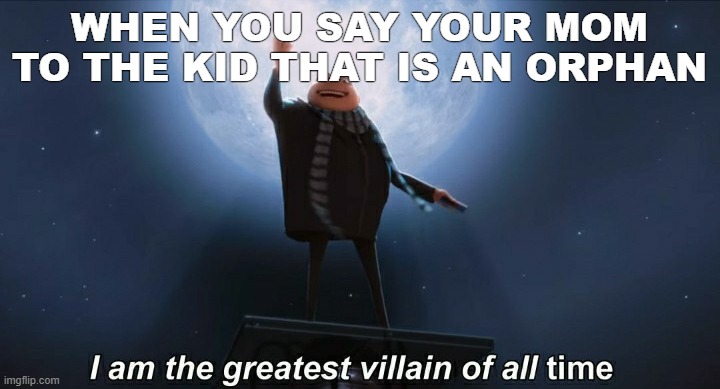i am the greatest villain of all time | WHEN YOU SAY YOUR MOM TO THE KID THAT IS AN ORPHAN | image tagged in i am the greatest villain of all time,dark humor | made w/ Imgflip meme maker