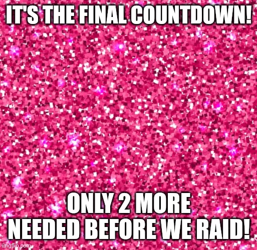 It's the final countdown | IT'S THE FINAL COUNTDOWN! ONLY 2 MORE NEEDED BEFORE WE RAID! | image tagged in it's the final countdown | made w/ Imgflip meme maker