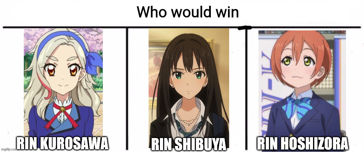 Who is the best Rin? | RIN HOSHIZORA; RIN KUROSAWA; RIN SHIBUYA | image tagged in rin kurosawa,rin shibuya,rin hoshizora,aikatsu,the idolmaster,love live | made w/ Imgflip meme maker