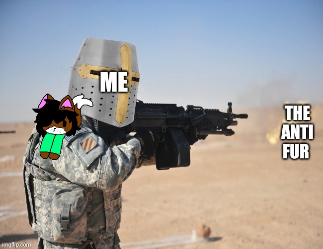 crusader shooting LMG | ME THE ANTI FUR | image tagged in crusader shooting lmg | made w/ Imgflip meme maker