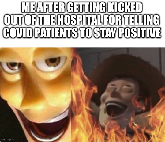 Insert evil laugh | ME AFTER GETTING KICKED OUT OF THE HOSPITAL FOR TELLING COVID PATIENTS TO STAY POSITIVE | image tagged in satanic woody no spacing,memes,coronavirus | made w/ Imgflip meme maker