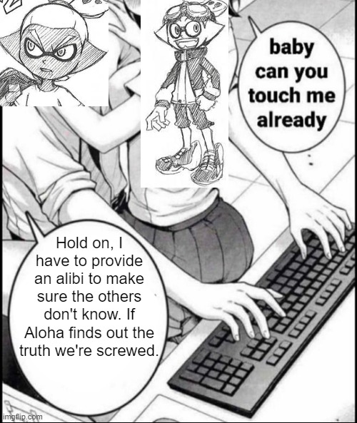ah yes, goggles x rider | Hold on, I have to provide an alibi to make sure the others don't know. If Aloha finds out the truth we're screwed. | image tagged in babe can you touch me already | made w/ Imgflip meme maker