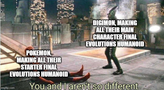 You and I Aren't So Different | DIGIMON, MAKING ALL THEIR MAIN CHARACTER FINAL EVOLUTIONS HUMANOID; POKEMON, MAKING ALL THEIR STARTER FINAL EVOLUTIONS HUMANOID | image tagged in you and i aren't so different,pokemon,digimon | made w/ Imgflip meme maker