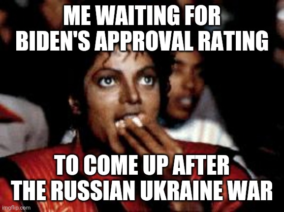 michael jackson eating popcorn | ME WAITING FOR BIDEN'S APPROVAL RATING; TO COME UP AFTER THE RUSSIAN UKRAINE WAR | image tagged in michael jackson eating popcorn | made w/ Imgflip meme maker