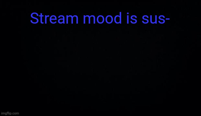 Stream mood is sus- | image tagged in anonymous temp | made w/ Imgflip meme maker