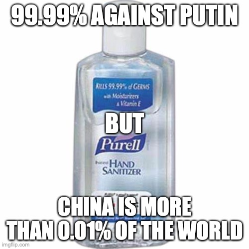 Hand sanitizer | 99.99% AGAINST PUTIN CHINA IS MORE THAN 0.01% OF THE WORLD BUT | image tagged in hand sanitizer | made w/ Imgflip meme maker