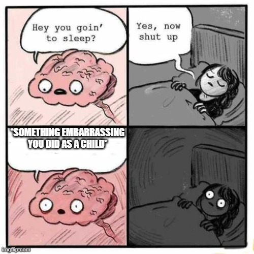 ever had this happen to you before | *SOMETHING EMBARRASSING YOU DID AS A CHILD* | image tagged in hey you going to sleep | made w/ Imgflip meme maker