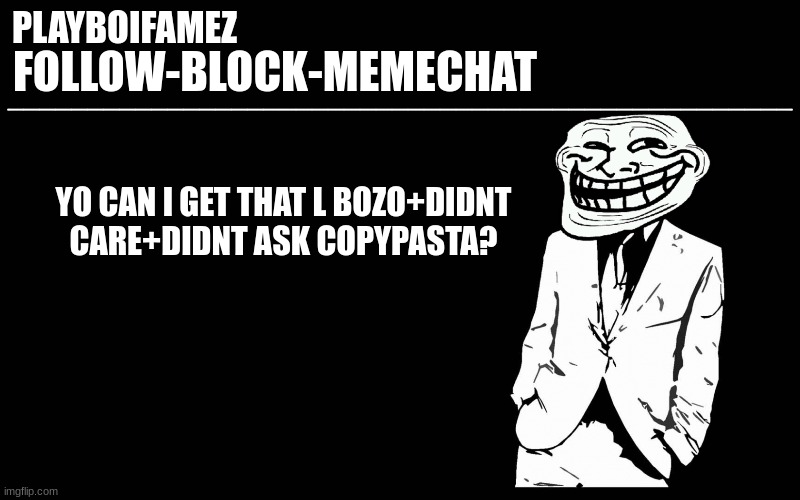 please | YO CAN I GET THAT L BOZO+DIDNT CARE+DIDNT ASK COPYPASTA? | image tagged in trollers font | made w/ Imgflip meme maker
