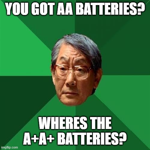When you go get batteries but you're in Asia |  YOU GOT AA BATTERIES? WHERES THE A+A+ BATTERIES? | image tagged in memes,high expectations asian father | made w/ Imgflip meme maker