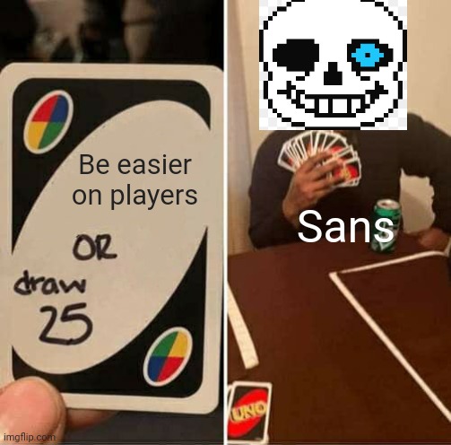 Undertale Basics | Be easier on players; Sans | image tagged in memes,uno draw 25 cards | made w/ Imgflip meme maker