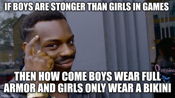 Roll Safe Think About It Meme | IF BOYS ARE STONGER THAN GIRLS IN GAMES; THEN HOW COME BOYS WEAR FULL ARMOR AND GIRLS ONLY WEAR A BIKINI | image tagged in memes,roll safe think about it | made w/ Imgflip meme maker