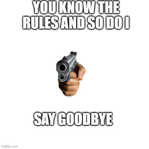Blank Transparent Square Meme | YOU KNOW THE RULES AND SO DO I; SAY GOODBYE | image tagged in memes,blank transparent square,get rickrolled,lol | made w/ Imgflip meme maker