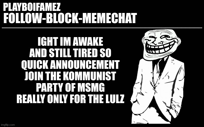 https://imgflip.com/m/KPM_party | IGHT IM AWAKE AND STILL TIRED SO QUICK ANNOUNCEMENT JOIN THE KOMMUNIST PARTY OF MSMG REALLY ONLY FOR THE LULZ | image tagged in trollers font | made w/ Imgflip meme maker