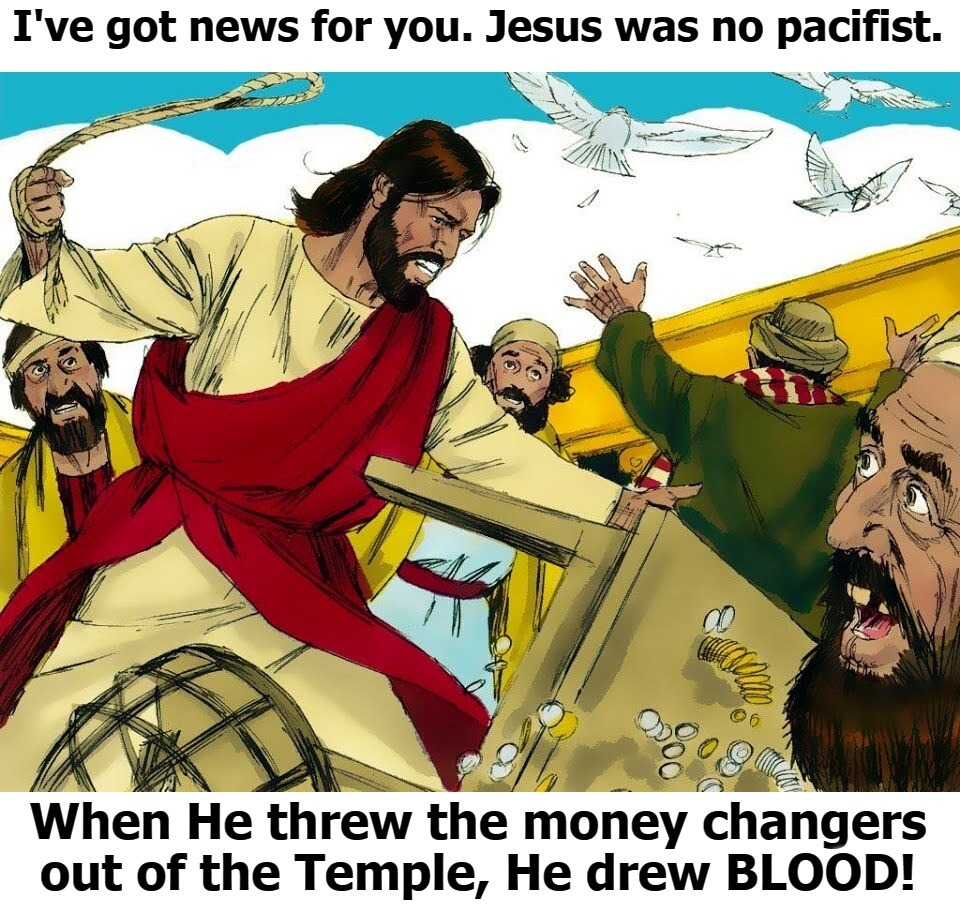 I've got news for you. Jesus was no pacifist. | image tagged in wwjd,jesus christ,pacifism | made w/ Imgflip meme maker