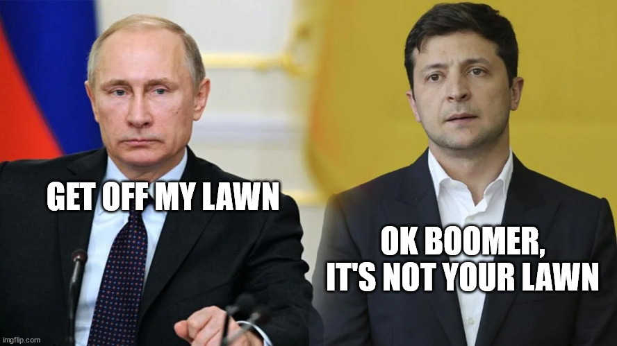 Putin Boomer | GET OFF MY LAWN; OK BOOMER, IT'S NOT YOUR LAWN | image tagged in vladimir putin,zelensky,ukraine,boomer | made w/ Imgflip meme maker