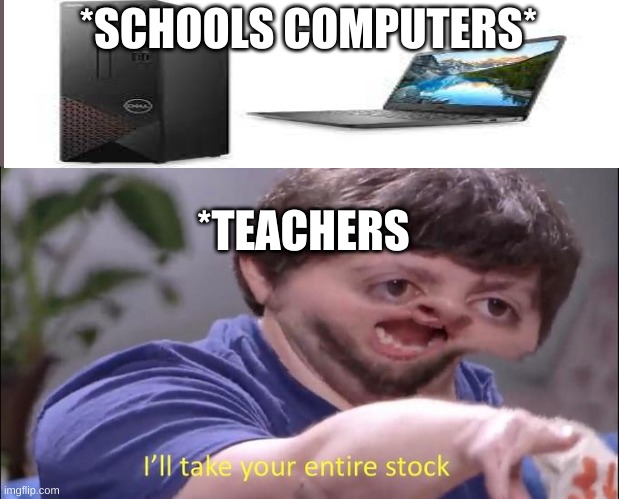 Teachers picking computers | *SCHOOLS COMPUTERS*; *TEACHERS | image tagged in i'll take your entire stock | made w/ Imgflip meme maker