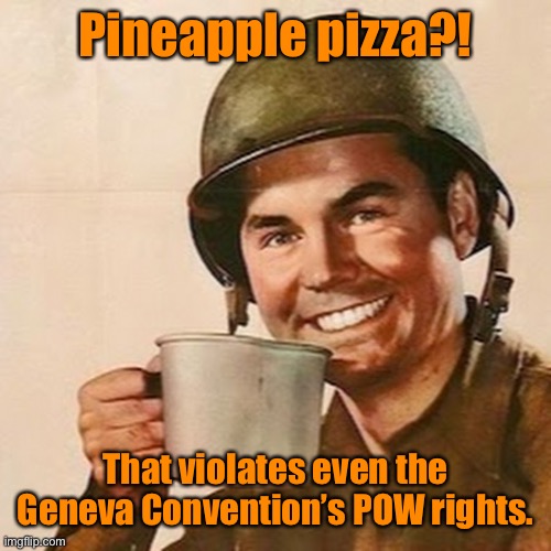 Coffee Soldier | Pineapple pizza?! That violates even the Geneva Convention’s POW rights. | image tagged in coffee soldier | made w/ Imgflip meme maker