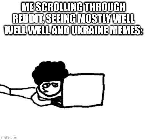 Tired Idiot on a laptop | ME SCROLLING THROUGH REDDIT, SEEING MOSTLY WELL WELL WELL AND UKRAINE MEMES: | image tagged in tired idiot on a laptop | made w/ Imgflip meme maker