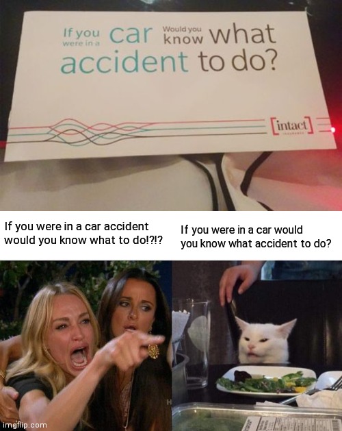 If you were in a car accident would you know what to do!?!? If you were in a car would you know what accident to do? | image tagged in memes,woman yelling at cat | made w/ Imgflip meme maker