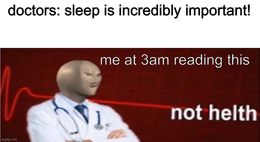 i bet u can relate | doctors: sleep is incredibly important! me at 3am reading this | image tagged in meme man not helth,helth,meme man,memes,sleep | made w/ Imgflip meme maker