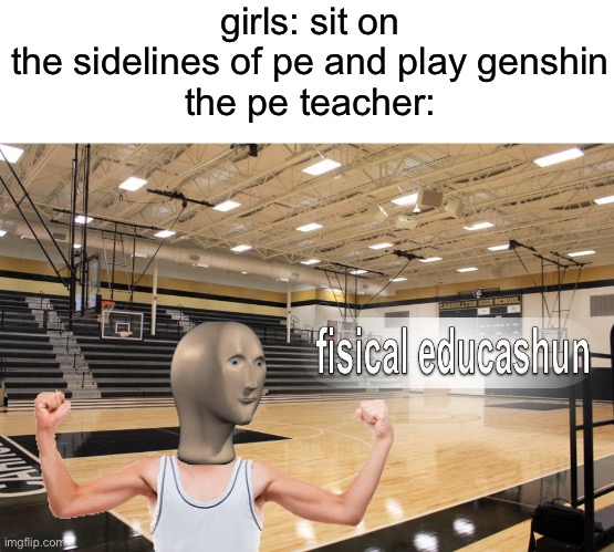 does this happen at your school | girls: sit on the sidelines of pe and play genshin

the pe teacher: | image tagged in meme man fisical educashun,pe,schools,genshin impact,memes | made w/ Imgflip meme maker