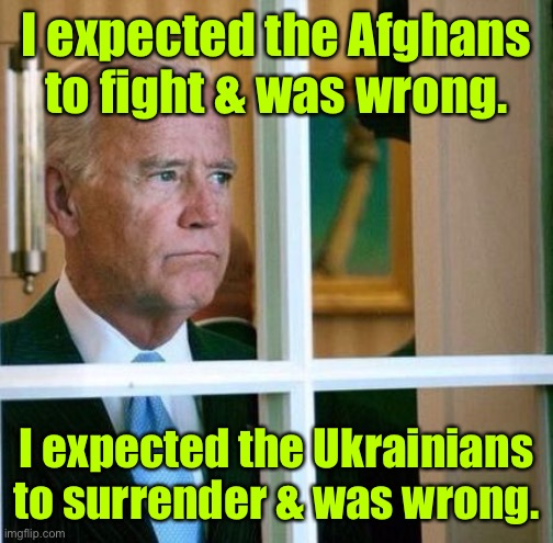 But at least Joe’s still on a 50 year consistency streak! | I expected the Afghans to fight & was wrong. I expected the Ukrainians to surrender & was wrong. | image tagged in sad joe biden,consistently wrong,afghanistan,ukraine | made w/ Imgflip meme maker
