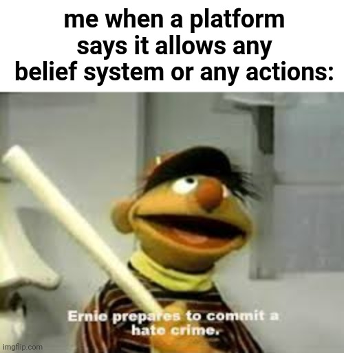 Time to disprove some moderation rules | me when a platform says it allows any belief system or any actions: | image tagged in ernie prepares to commit a hate crime | made w/ Imgflip meme maker