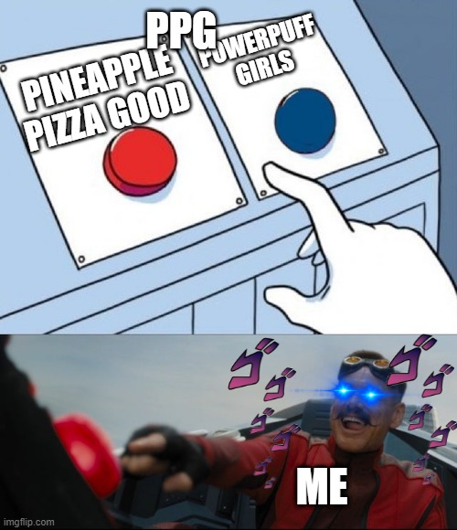 Robotnik Button | PPG; POWERPUFF GIRLS; PINEAPPLE PIZZA GOOD; ME | image tagged in robotnik button,pineapple pizza,pizza,pineapple | made w/ Imgflip meme maker
