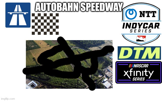 Autobahn Speedway, a doodle of a race track in the Autobahn, it host the IndyCar Series, DTM, and the NASCAR Xfinity Series | AUTOBAHN SPEEDWAY | image tagged in motorsport,racing,open-wheel racing,nascar,indycar series | made w/ Imgflip meme maker