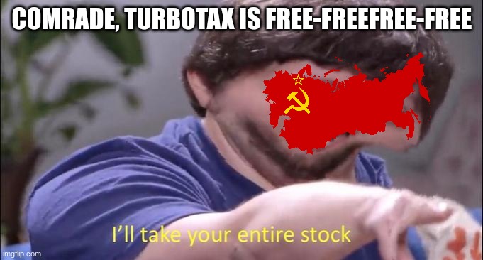 I'll take your entire stock | COMRADE, TURBOTAX IS FREE-FREEFREE-FREE | image tagged in i'll take your entire stock | made w/ Imgflip meme maker