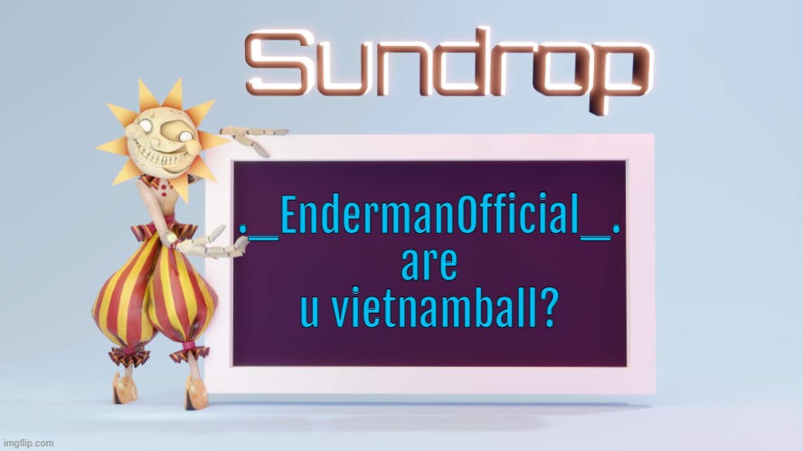 Sundrops temp | ._EndermanOfficial_. are u vietnamball? | image tagged in sundrops temp | made w/ Imgflip meme maker