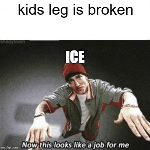 school nurse be like | kids leg is broken; ICE | image tagged in now this looks like a job for me,memes,funny,fun,eminem,school | made w/ Imgflip meme maker