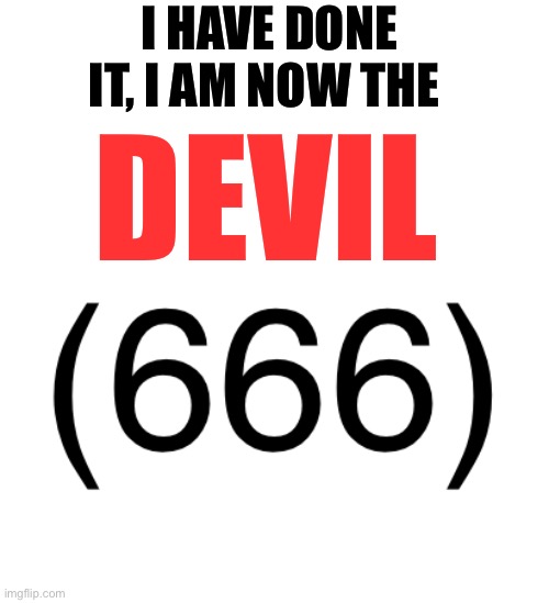 I am devil | DEVIL; I HAVE DONE IT, I AM NOW THE | image tagged in devil,666,satan | made w/ Imgflip meme maker