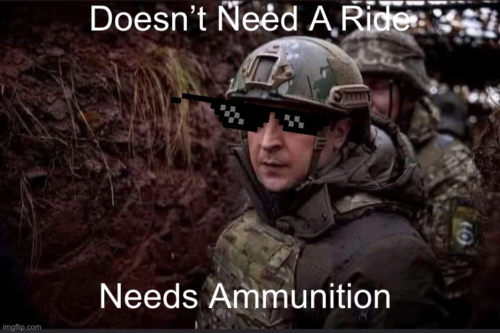 Zelensky | Doesn’t Need A Ride; Needs Ammunition | image tagged in zelensky | made w/ Imgflip meme maker