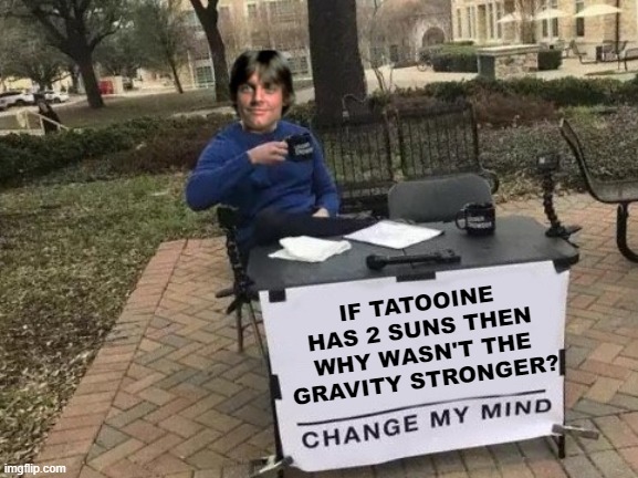 Good Question | IF TATOOINE HAS 2 SUNS THEN WHY WASN'T THE GRAVITY STRONGER? | image tagged in luke skywalker change my mind | made w/ Imgflip meme maker